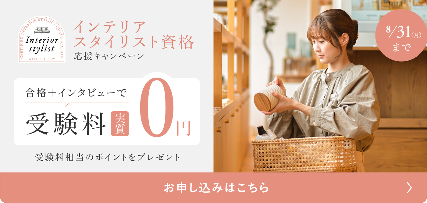 インテリアスタイリスト資格 応援キャンペーン 合格＋インタビューで受験料実質0円 8月31日(月)まで お申し込みはこちら