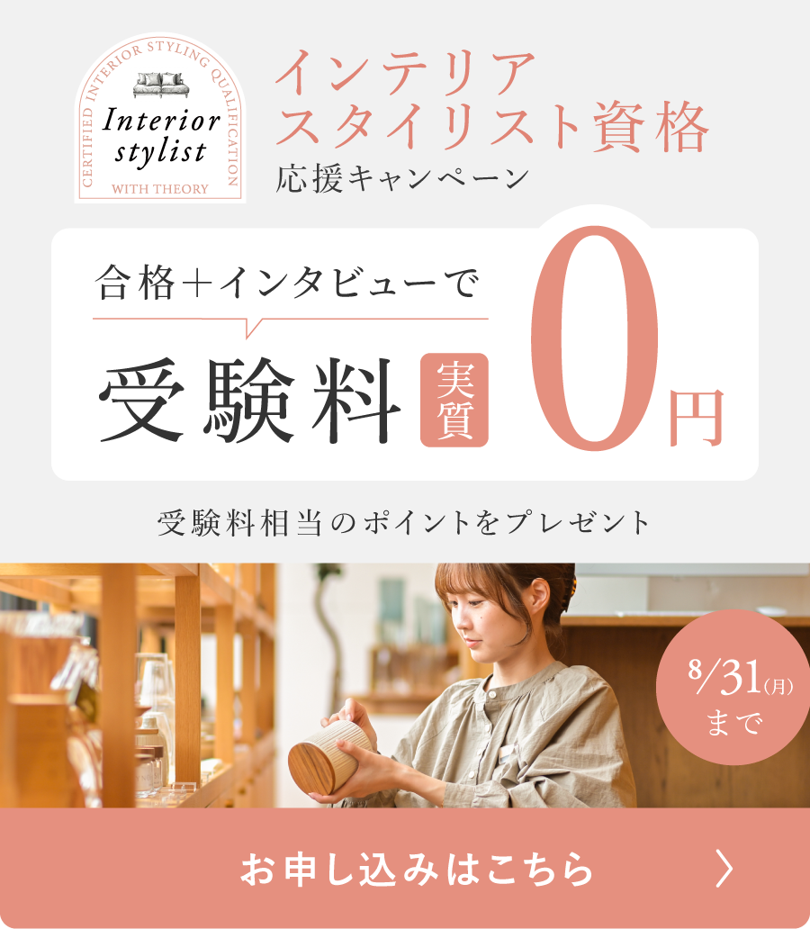 インテリアスタイリスト資格 応援キャンペーン 合格＋インタビューで受験料実質0円 8月31日(月)まで お申し込みはこちら